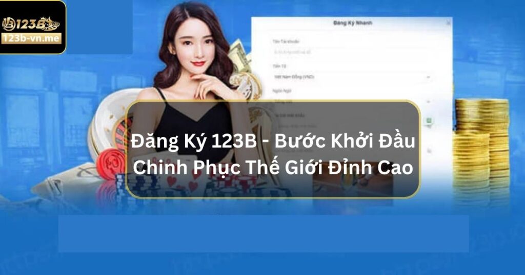 Đăng Ký 123B - Bước Khởi Đầu Chinh Phục Thế Giới Đỉnh Cao 5 Đăng Ký 123B - Bước Khởi Đầu Chinh Phục Thế Giới Đỉnh Cao