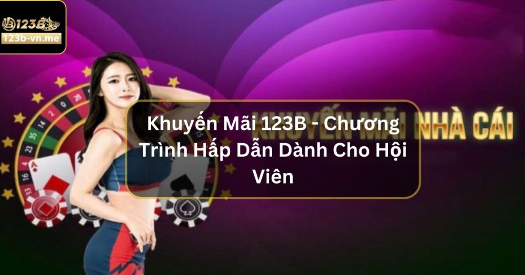 Khuyến Mãi 123B - Chương Trình Hấp Dẫn Dành Cho Hội Viên 1 Khuyến Mãi 123B - Chương Trình Hấp Dẫn Dành Cho Hội Viên