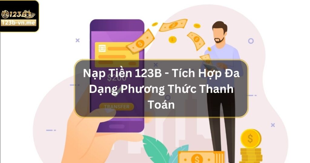Nạp Tiền 123B - Tích Hợp Đa Dạng Phương Thức Thanh Toán 3 Nạp Tiền 123B - Tích Hợp Đa Dạng Phương Thức Thanh Toán