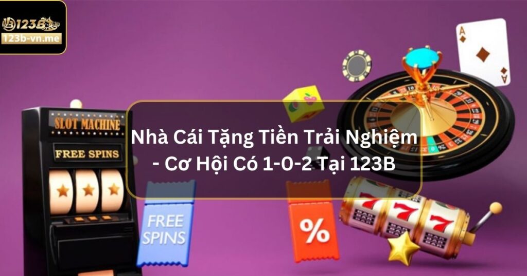 Nhà Cái Tặng Tiền Trải Nghiệm - Cơ Hội Có 1-0-2 Tại 123B 3 Nhà Cái Tặng Tiền Trải Nghiệm - Cơ Hội Có 1-0-2 Tại 123B