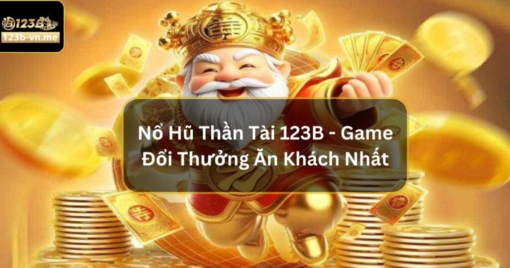 Nổ Hũ Thần Tài - Săn Thưởng Khủng Mỗi Ngày Tại 123B 1 Nổ Hũ Thần Tài - Săn Thưởng Khủng Mỗi Ngày Tại 123B